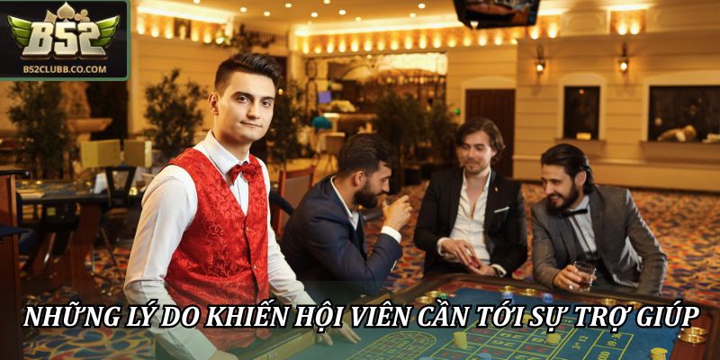 Những lý do khiến hội viên cần tới sự trợ giúp từ B52club